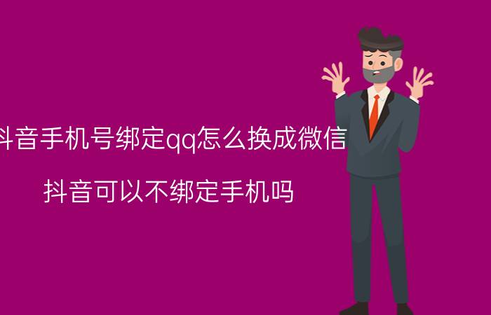 抖音手机号绑定qq怎么换成微信 抖音可以不绑定手机吗？